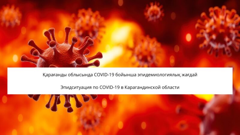 Қарағанды облысында COVID-19 бойынша эпидемиологиялық жағдай